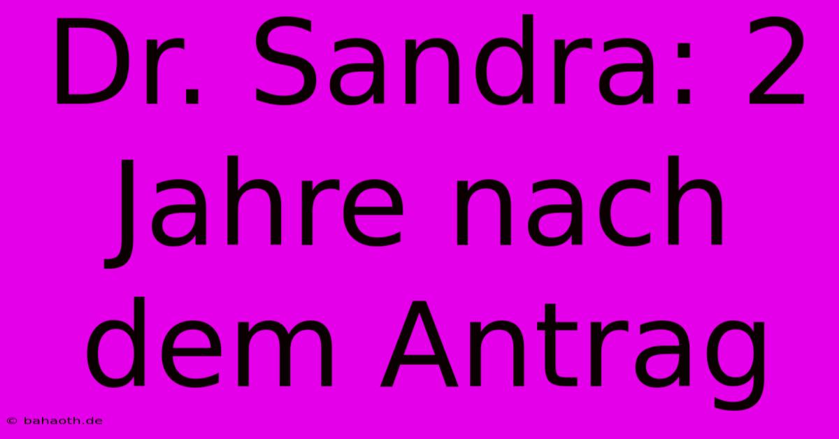 Dr. Sandra: 2 Jahre Nach Dem Antrag