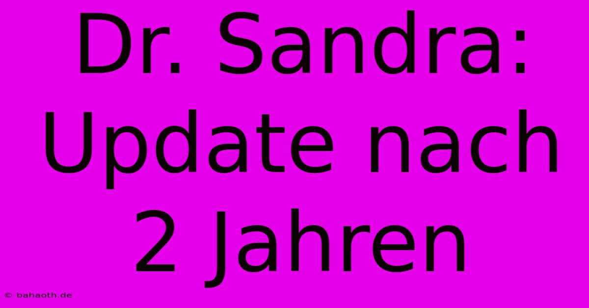 Dr. Sandra: Update Nach 2 Jahren