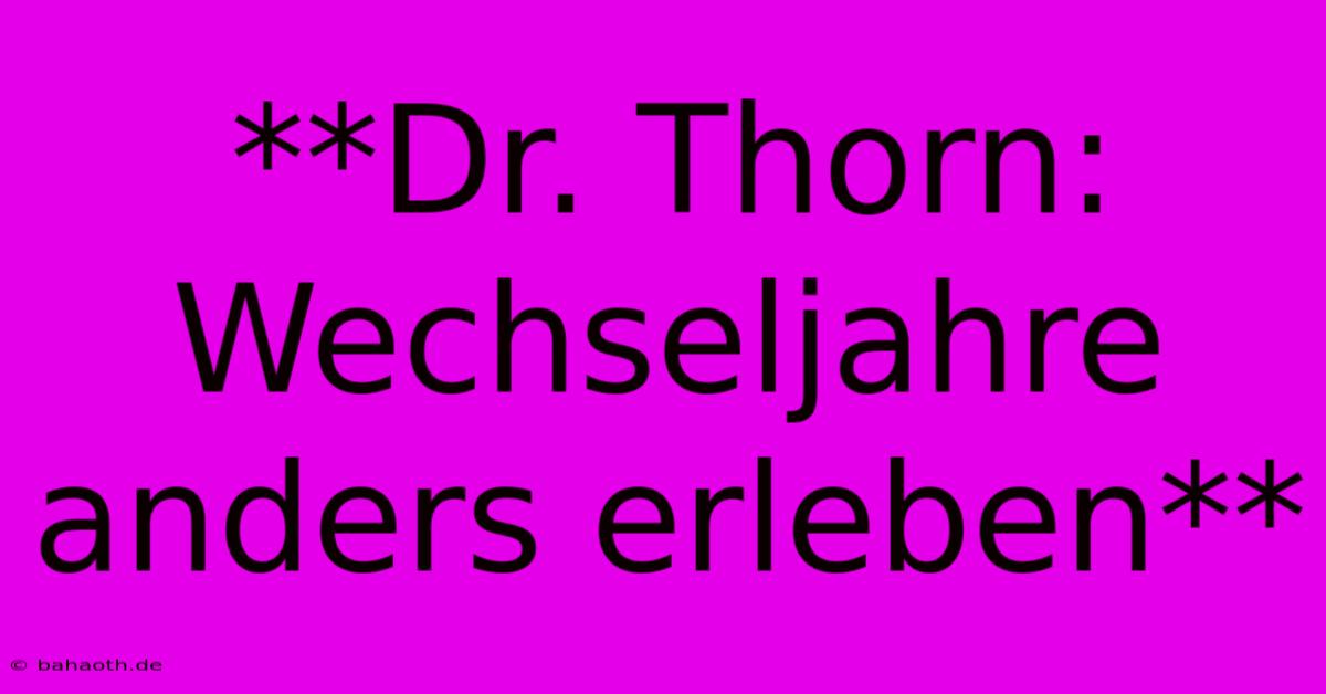 **Dr. Thorn: Wechseljahre Anders Erleben**