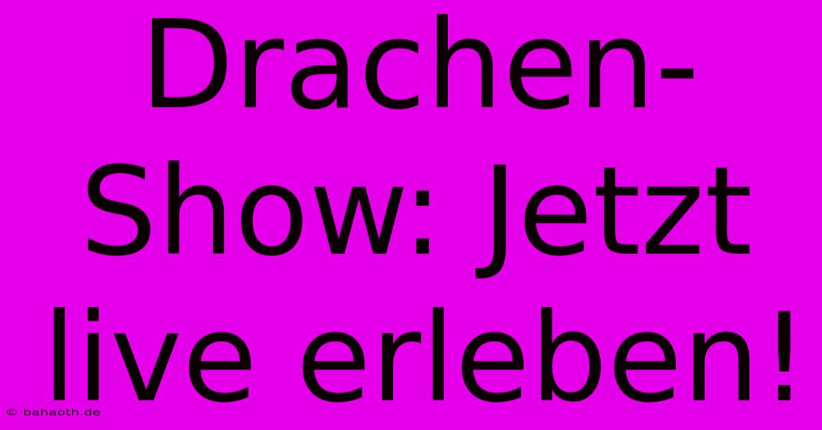 Drachen-Show: Jetzt Live Erleben!