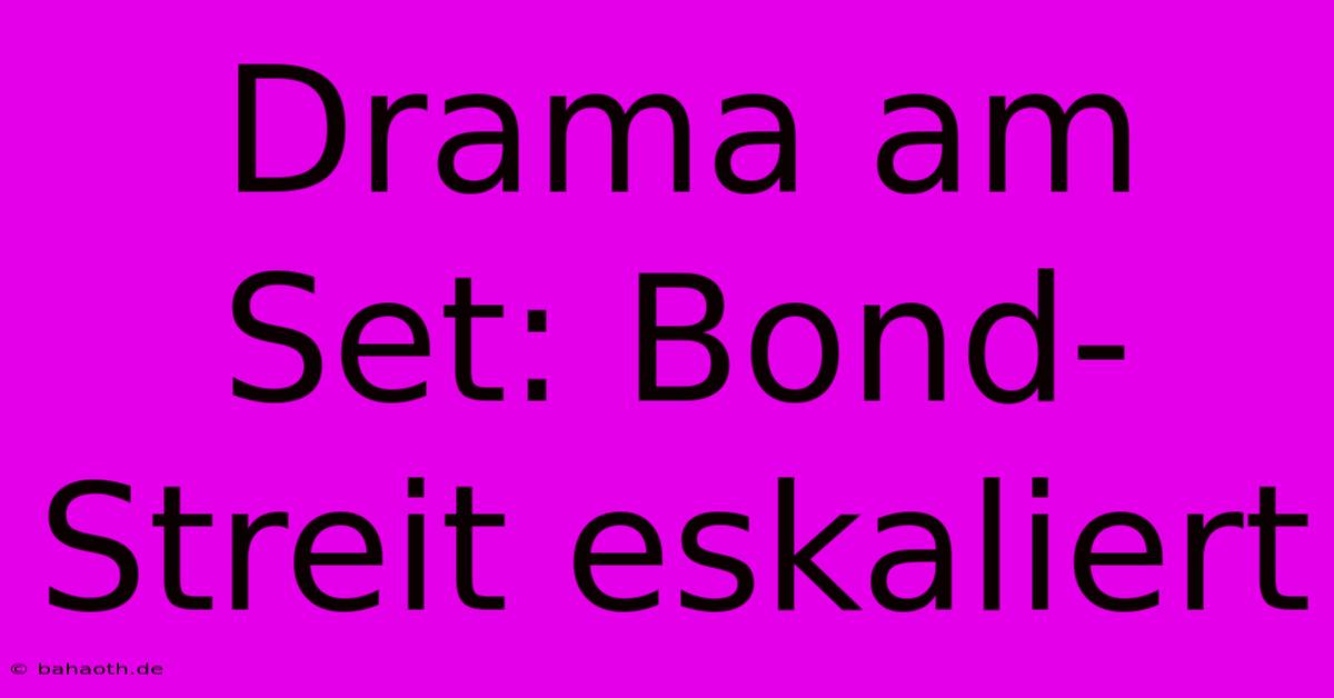 Drama Am Set: Bond-Streit Eskaliert