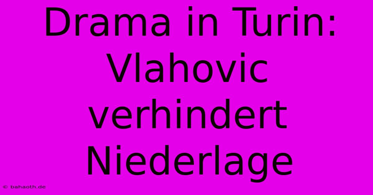 Drama In Turin: Vlahovic Verhindert Niederlage