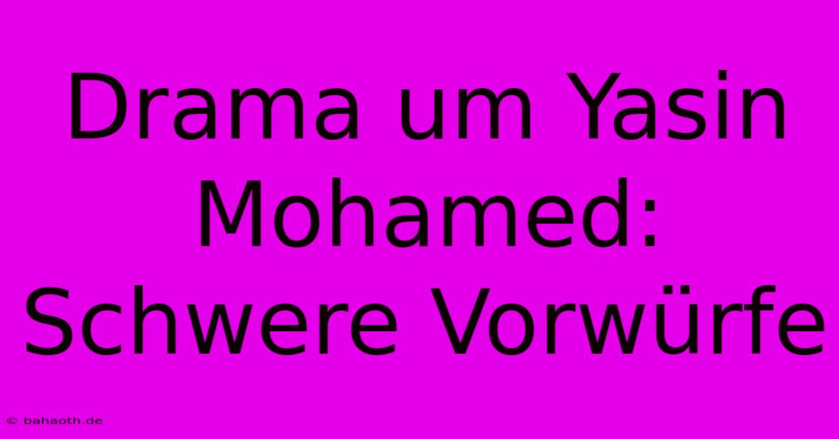 Drama Um Yasin Mohamed: Schwere Vorwürfe