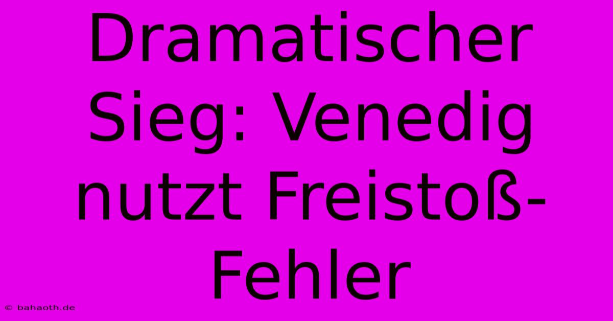 Dramatischer Sieg: Venedig Nutzt Freistoß-Fehler
