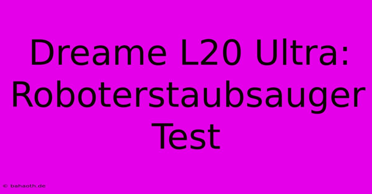 Dreame L20 Ultra: Roboterstaubsauger Test