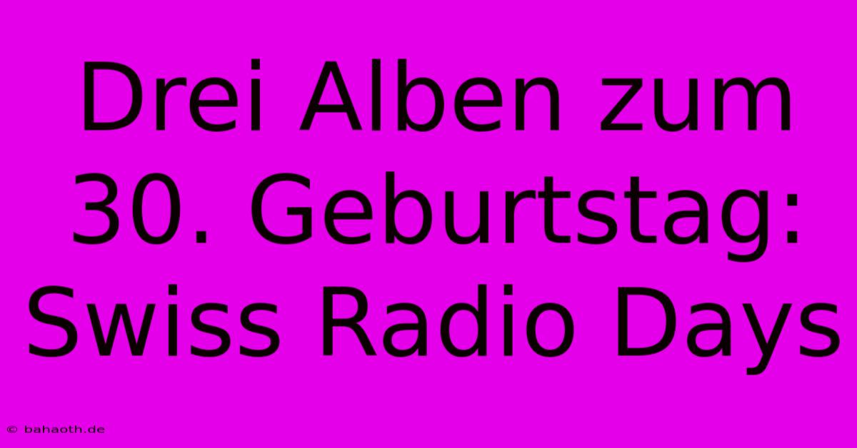 Drei Alben Zum 30. Geburtstag: Swiss Radio Days