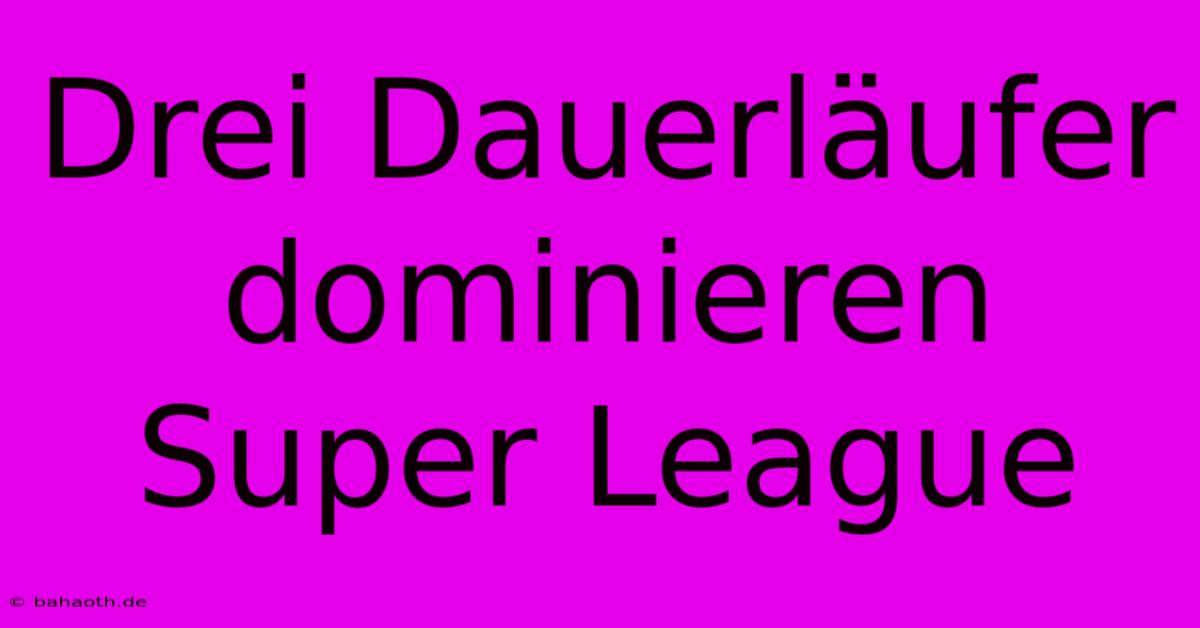 Drei Dauerläufer Dominieren Super League