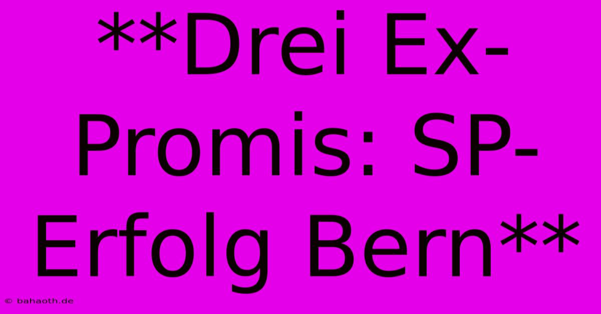 **Drei Ex-Promis: SP-Erfolg Bern**