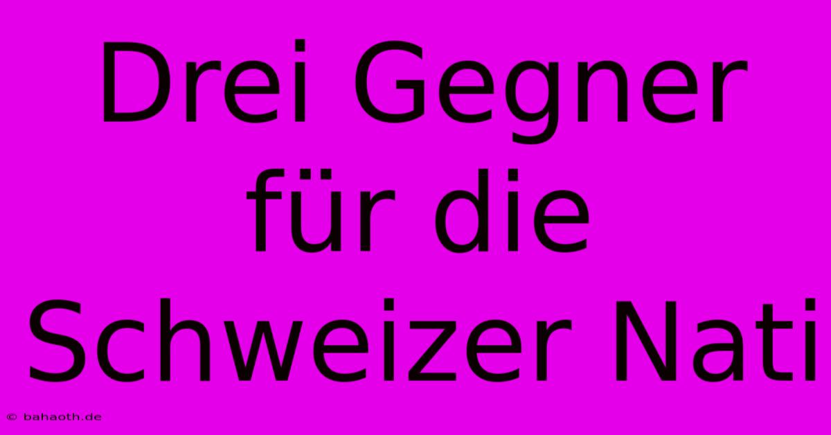 Drei Gegner Für Die Schweizer Nati