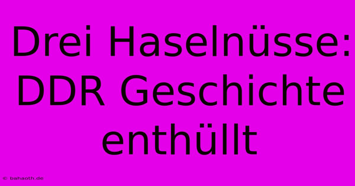 Drei Haselnüsse: DDR Geschichte Enthüllt