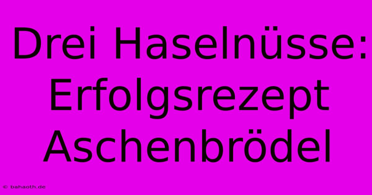 Drei Haselnüsse: Erfolgsrezept Aschenbrödel