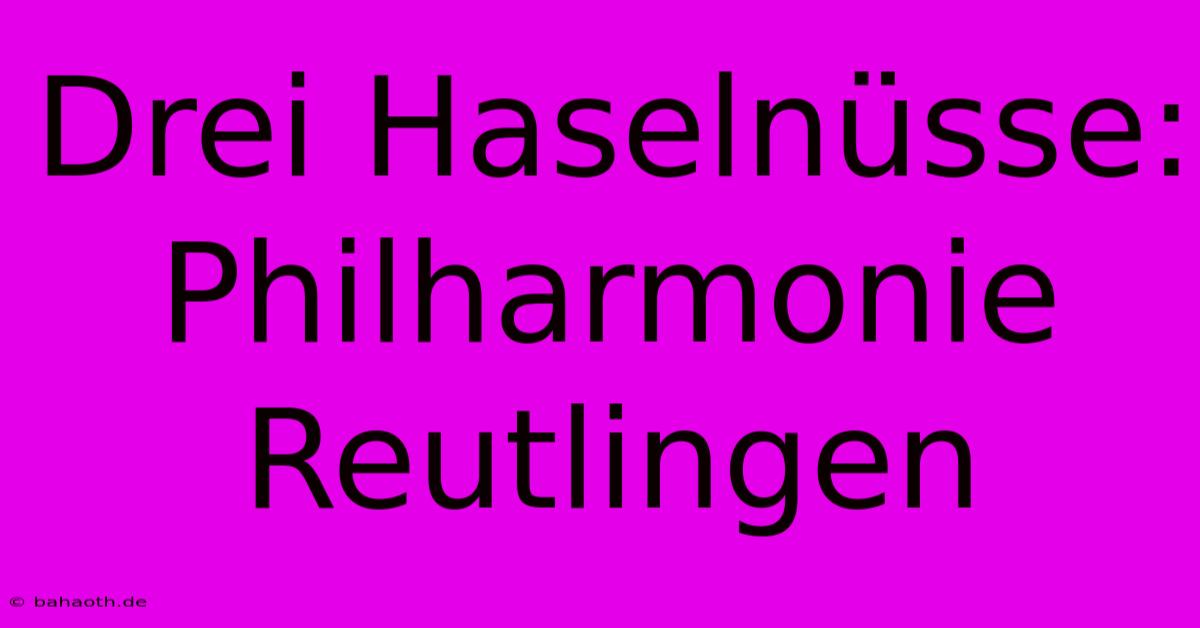 Drei Haselnüsse: Philharmonie Reutlingen