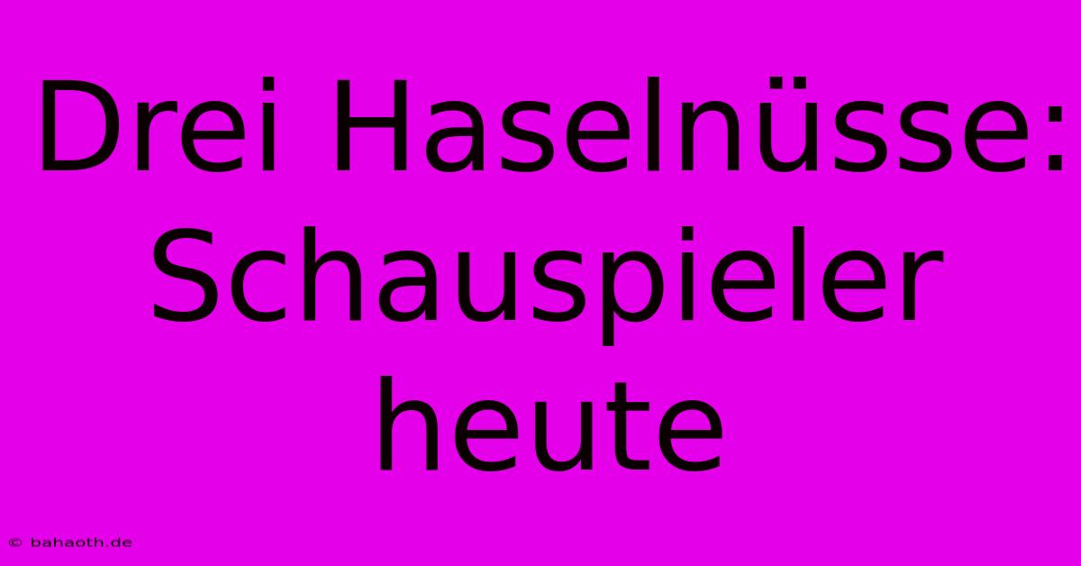 Drei Haselnüsse: Schauspieler Heute