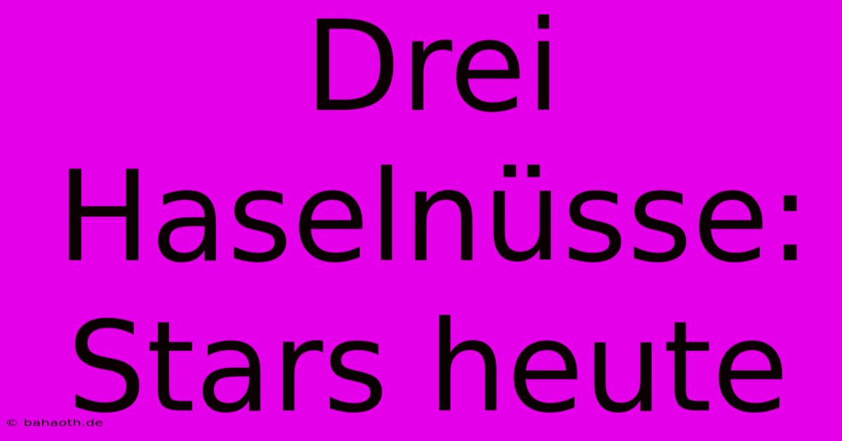 Drei Haselnüsse:  Stars Heute