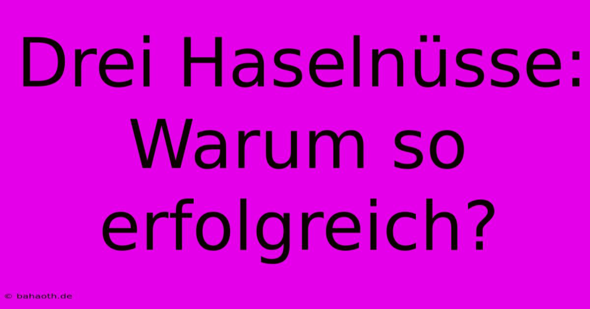 Drei Haselnüsse:  Warum So Erfolgreich?