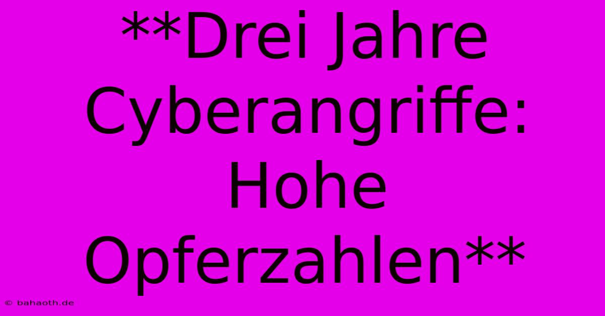 **Drei Jahre Cyberangriffe:  Hohe Opferzahlen**