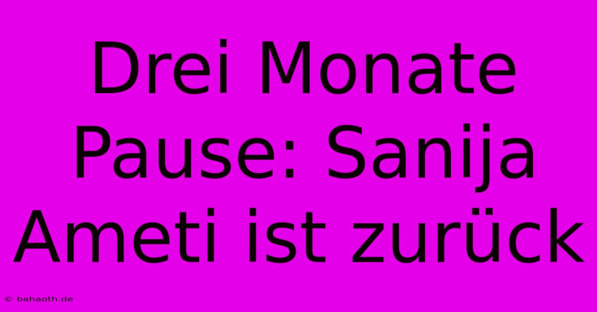 Drei Monate Pause: Sanija Ameti Ist Zurück