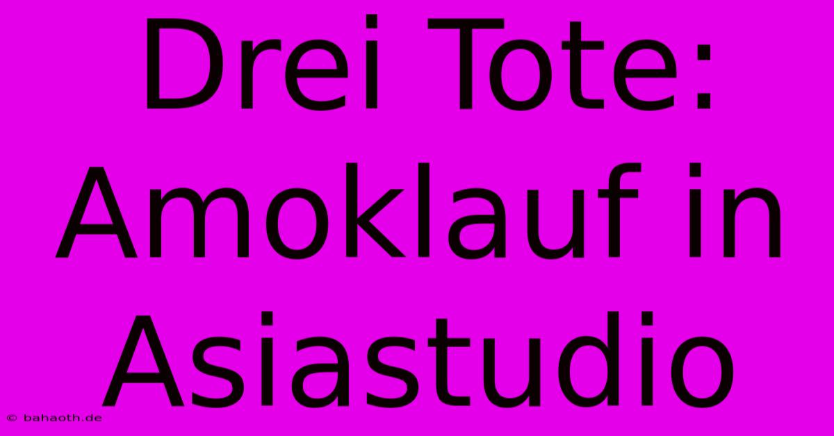 Drei Tote: Amoklauf In Asiastudio