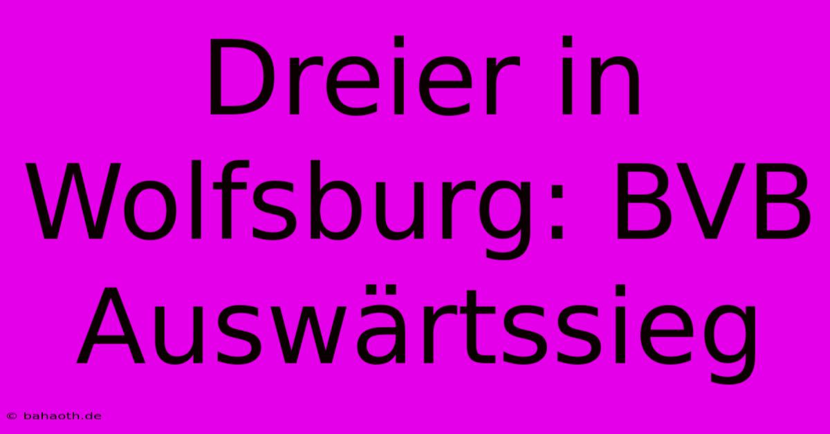 Dreier In Wolfsburg: BVB Auswärtssieg