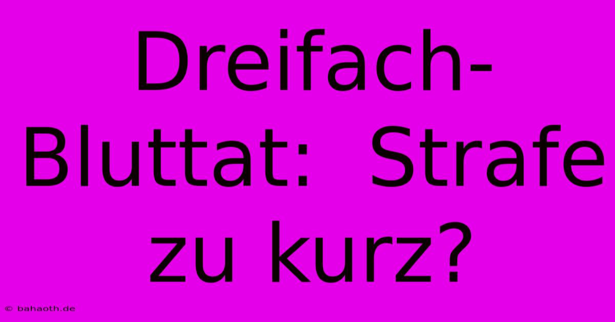 Dreifach-Bluttat:  Strafe Zu Kurz?