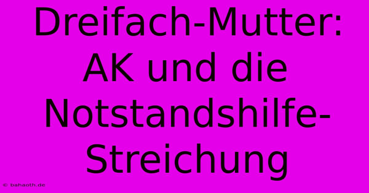 Dreifach-Mutter: AK Und Die Notstandshilfe-Streichung