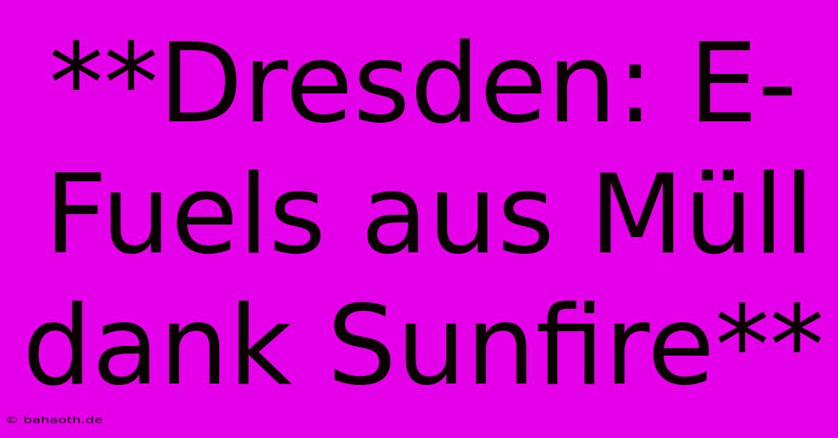 **Dresden: E-Fuels Aus Müll Dank Sunfire**