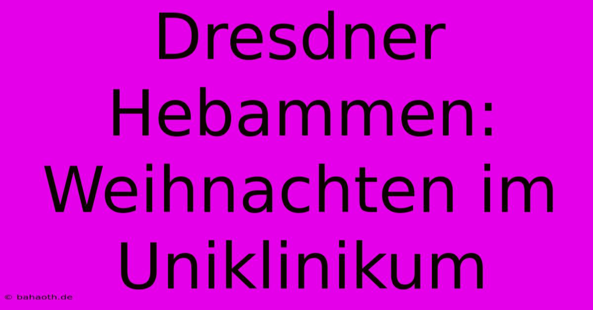 Dresdner Hebammen: Weihnachten Im Uniklinikum