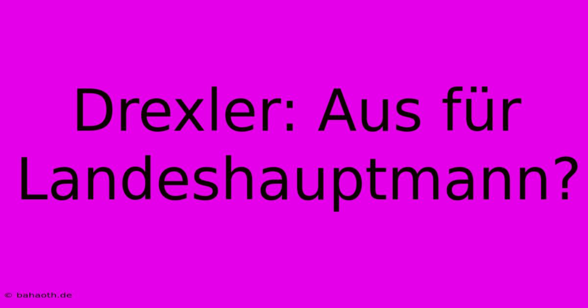 Drexler: Aus Für Landeshauptmann?