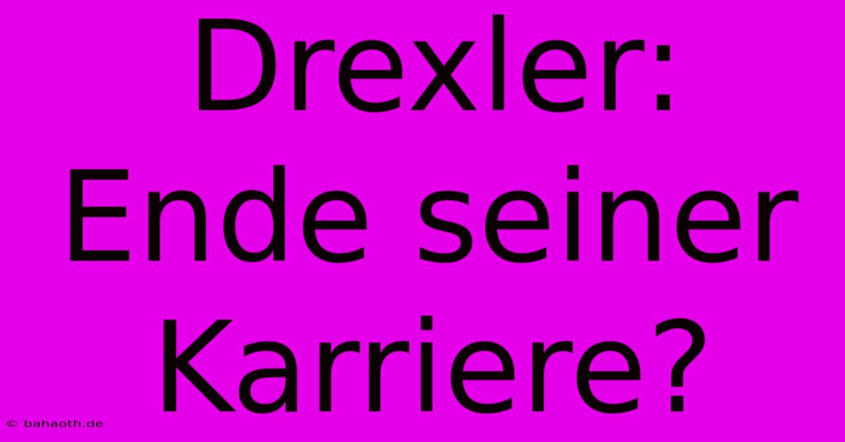 Drexler: Ende Seiner Karriere?