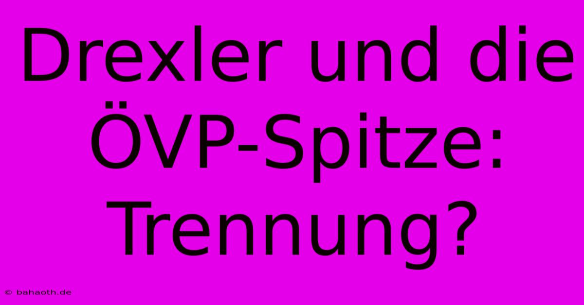 Drexler Und Die ÖVP-Spitze: Trennung?