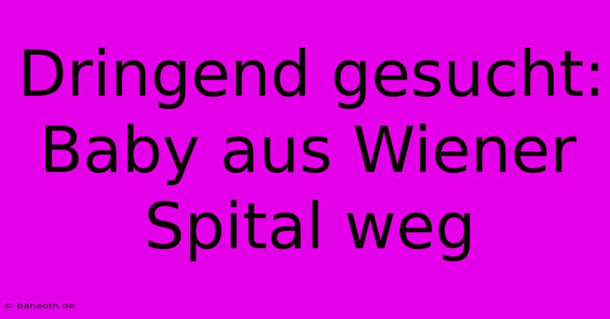 Dringend Gesucht: Baby Aus Wiener Spital Weg