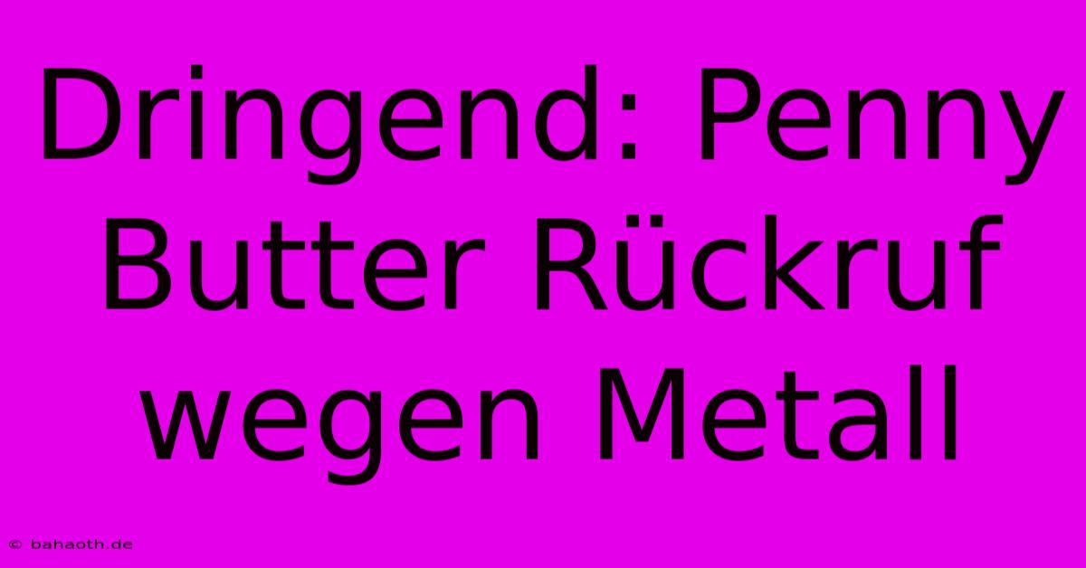 Dringend: Penny Butter Rückruf Wegen Metall