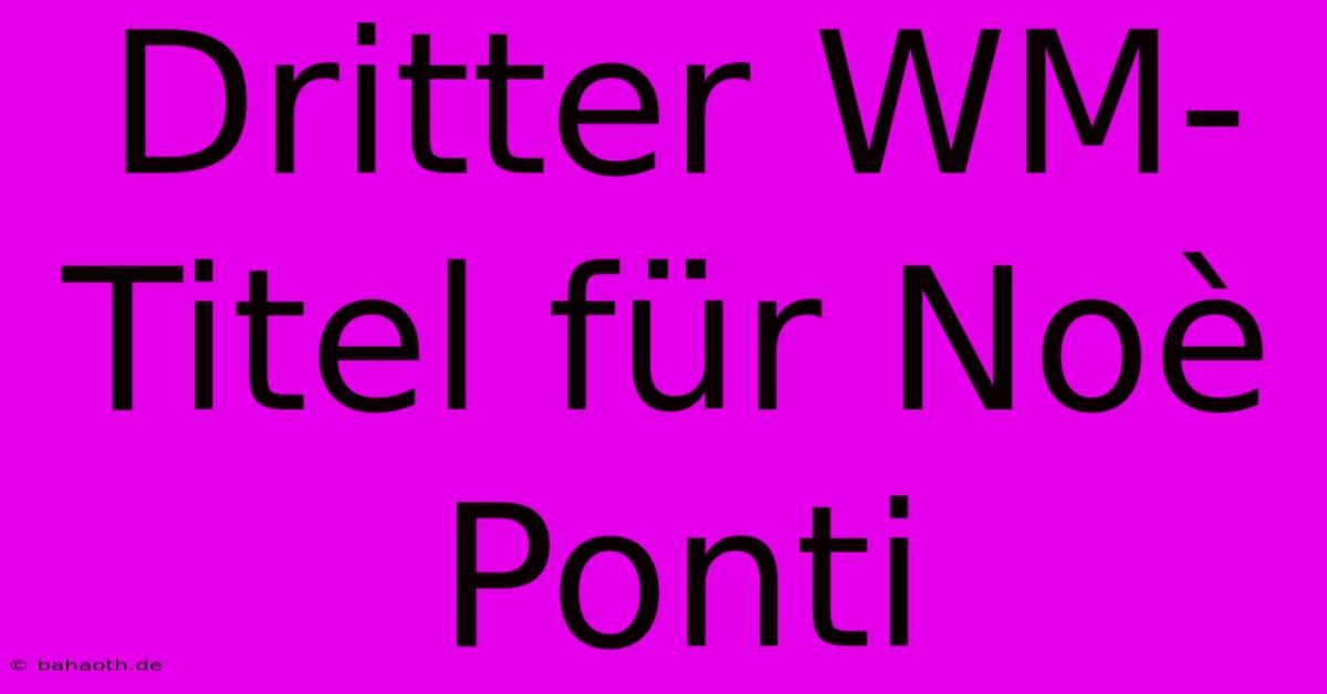 Dritter WM-Titel Für Noè Ponti