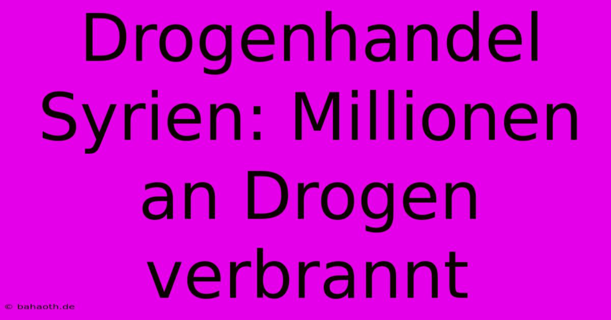 Drogenhandel Syrien: Millionen An Drogen Verbrannt