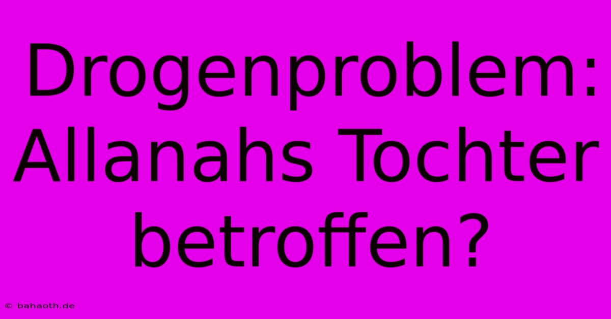 Drogenproblem:  Allanahs Tochter Betroffen?