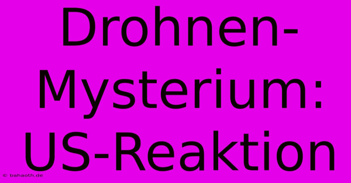 Drohnen-Mysterium: US-Reaktion