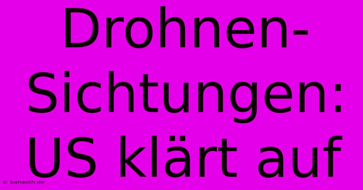 Drohnen-Sichtungen: US Klärt Auf