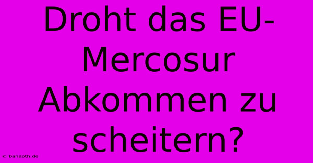 Droht Das EU-Mercosur Abkommen Zu Scheitern?