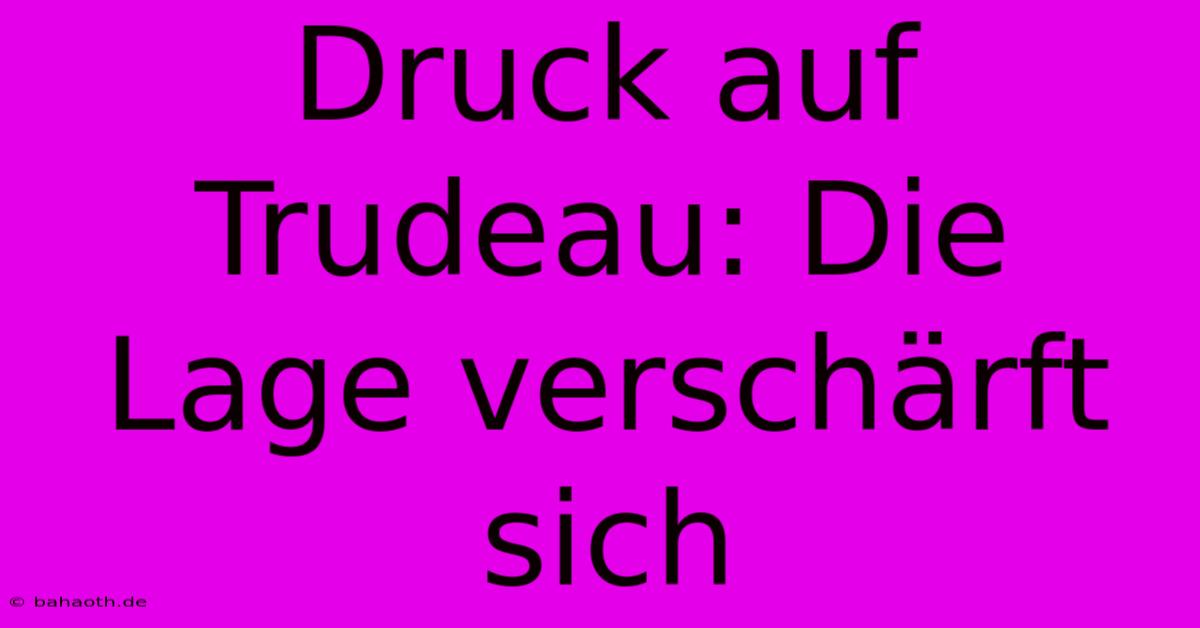 Druck Auf Trudeau: Die Lage Verschärft Sich