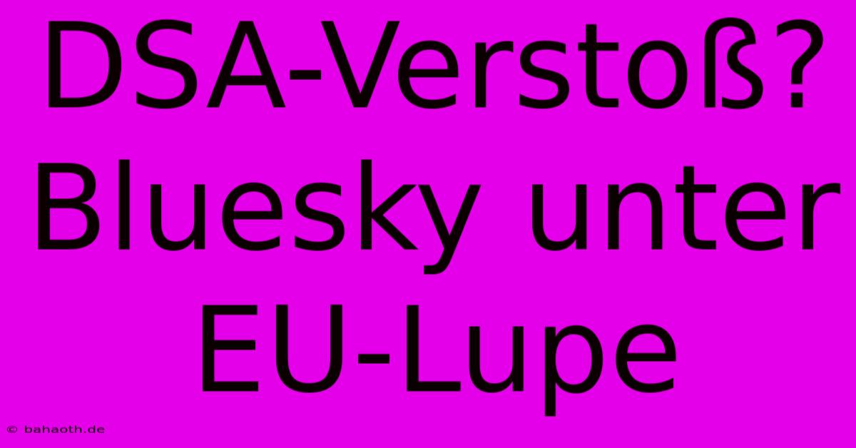 DSA-Verstoß? Bluesky Unter EU-Lupe