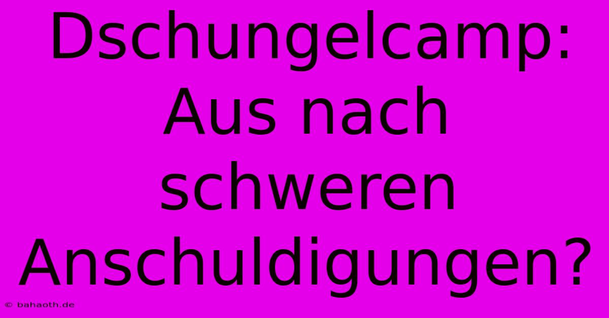 Dschungelcamp:  Aus Nach Schweren Anschuldigungen?