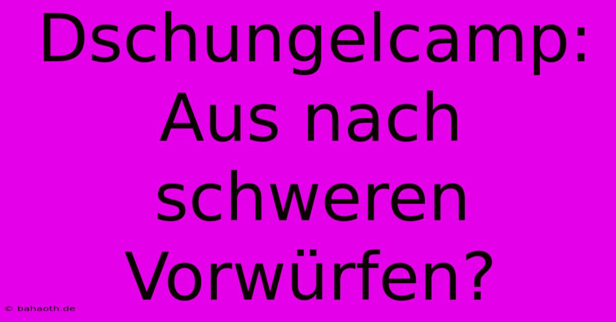 Dschungelcamp:  Aus Nach Schweren Vorwürfen?