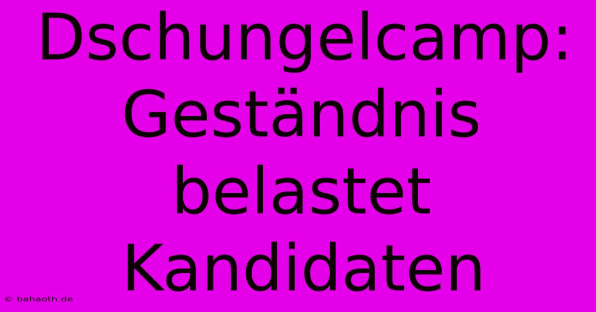 Dschungelcamp: Geständnis Belastet Kandidaten