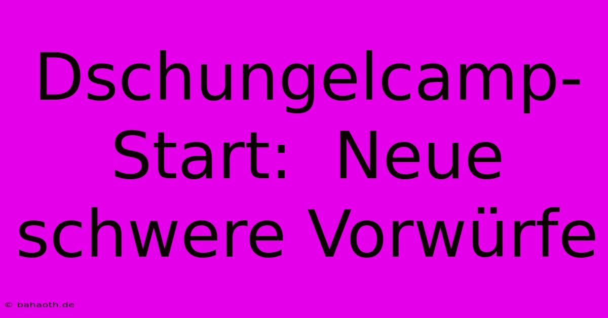 Dschungelcamp-Start:  Neue Schwere Vorwürfe