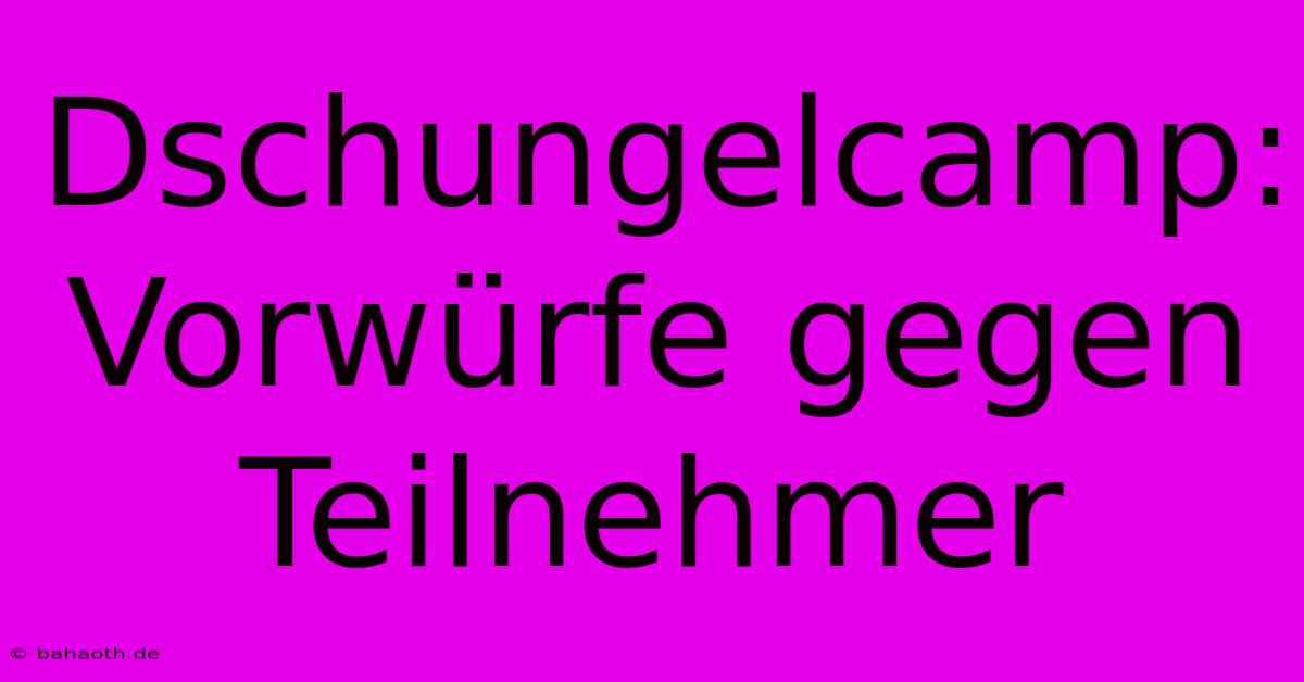 Dschungelcamp:  Vorwürfe Gegen Teilnehmer