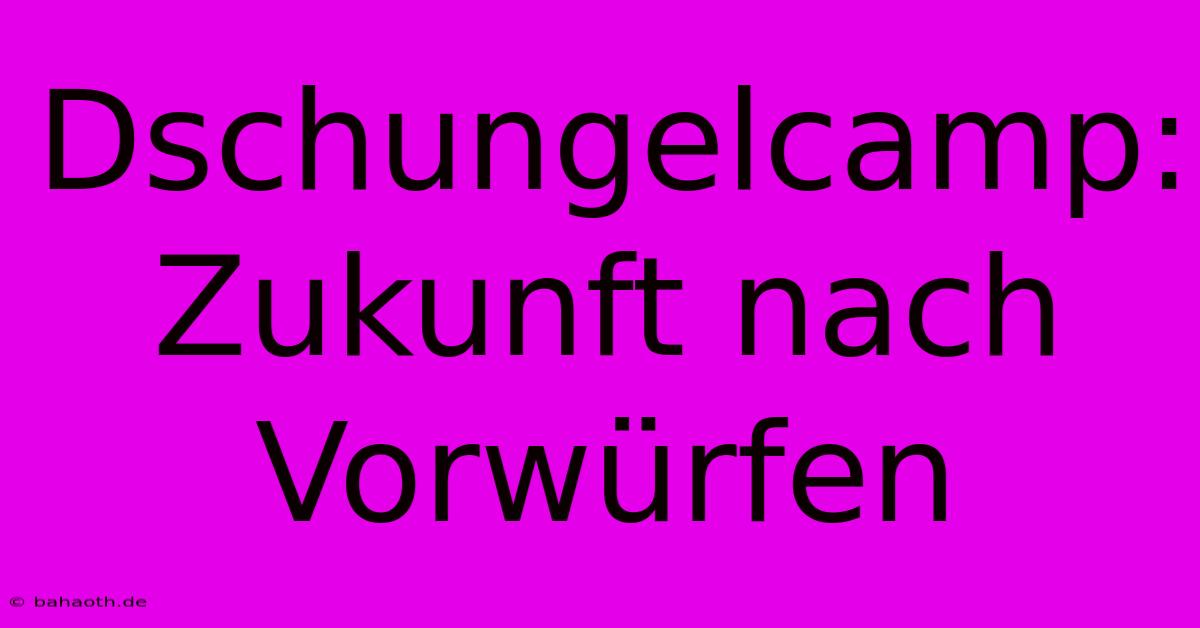 Dschungelcamp:  Zukunft Nach Vorwürfen