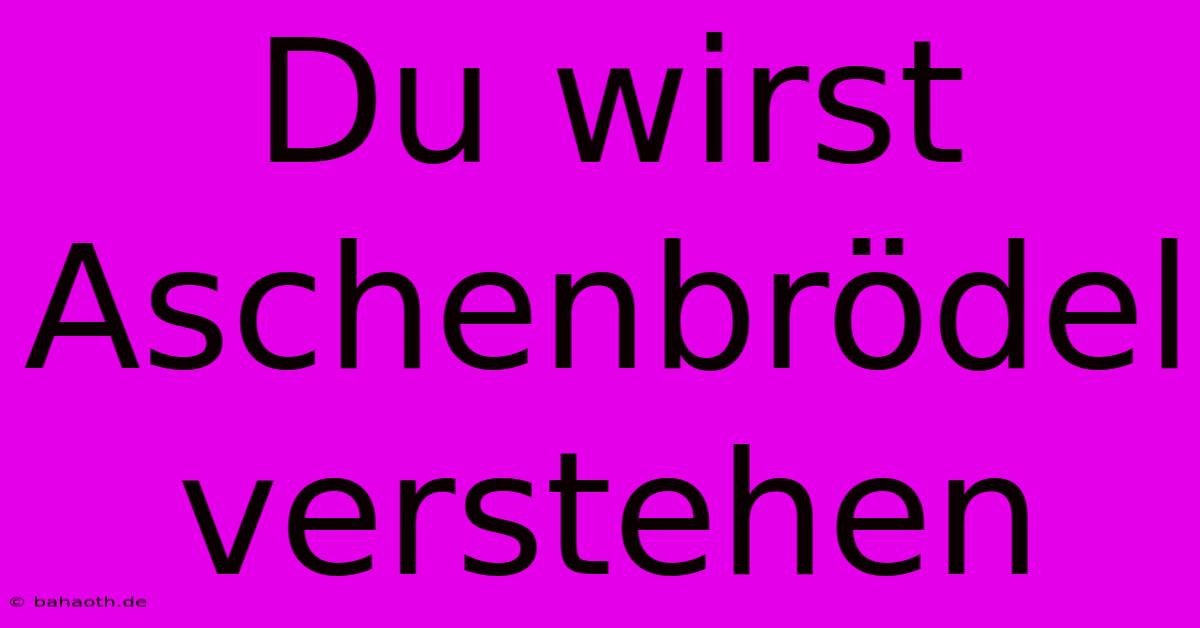 Du Wirst Aschenbrödel Verstehen