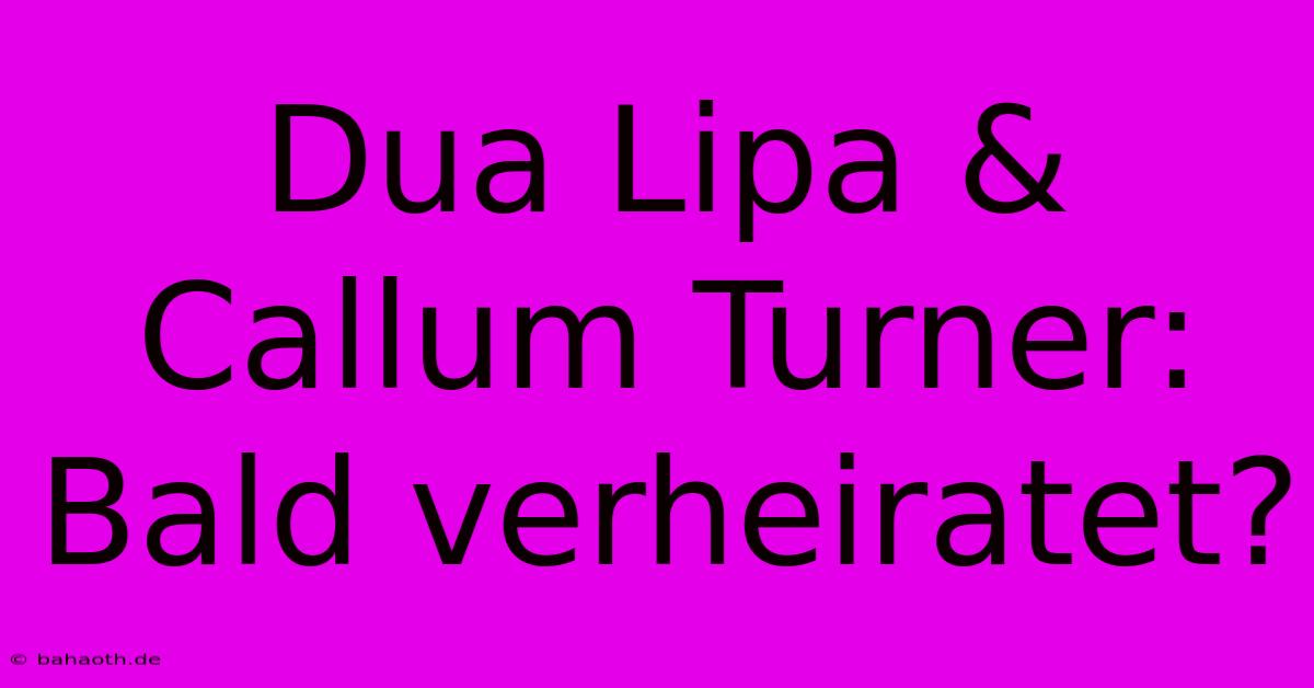 Dua Lipa & Callum Turner: Bald Verheiratet?