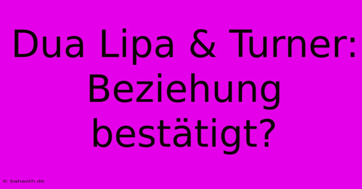 Dua Lipa & Turner: Beziehung Bestätigt?