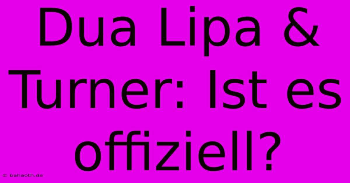 Dua Lipa & Turner: Ist Es Offiziell?